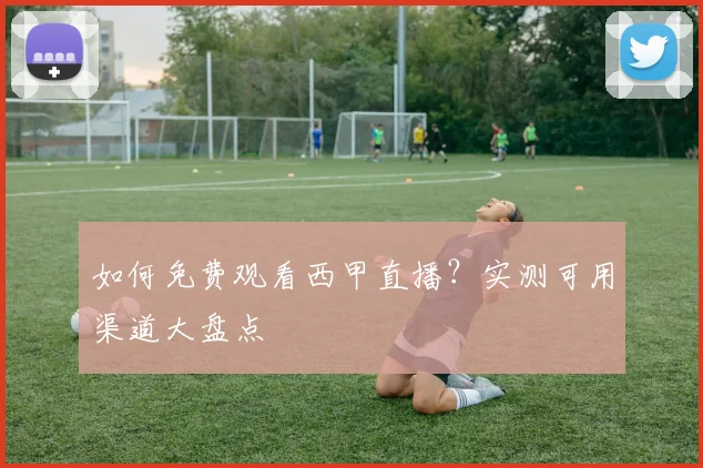 如何免费观看西甲直播？实测可用渠道大盘点