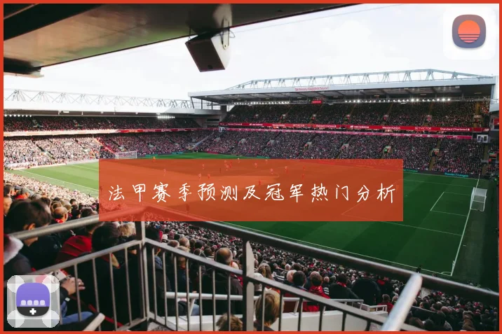 法甲赛季预测及冠军热门分析
