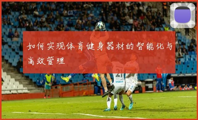 如何实现体育健身器材的智能化与高效管理