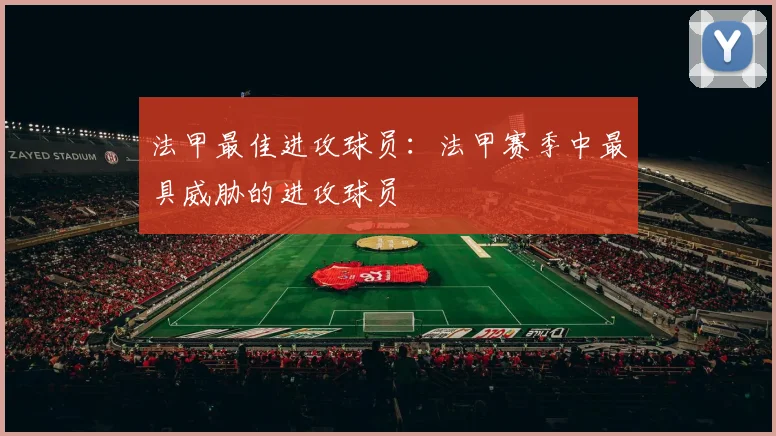 法甲最佳进攻球员：法甲赛季中最具威胁的进攻球员