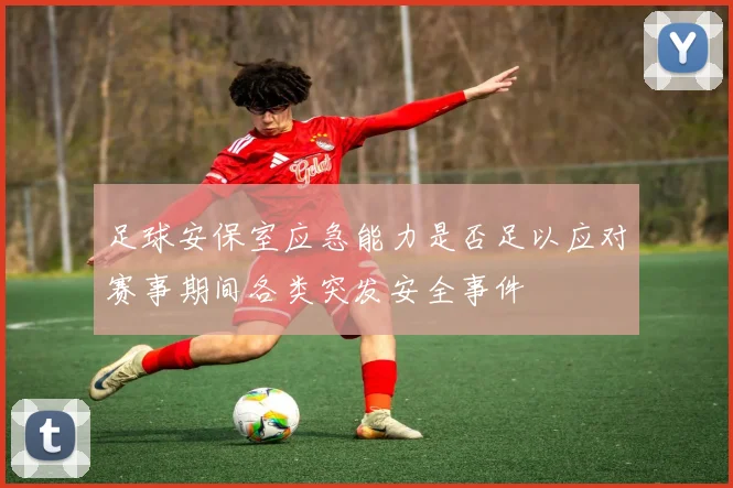 足球安保室应急能力是否足以应对赛事期间各类突发安全事件