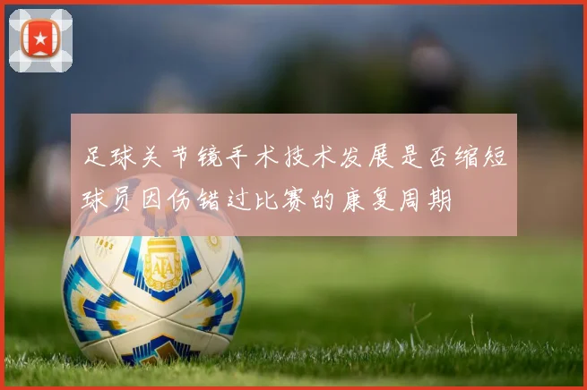 足球关节镜手术技术发展是否缩短球员因伤错过比赛的康复周期