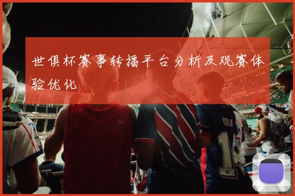 世俱杯赛事转播平台分析及观赛体验优化