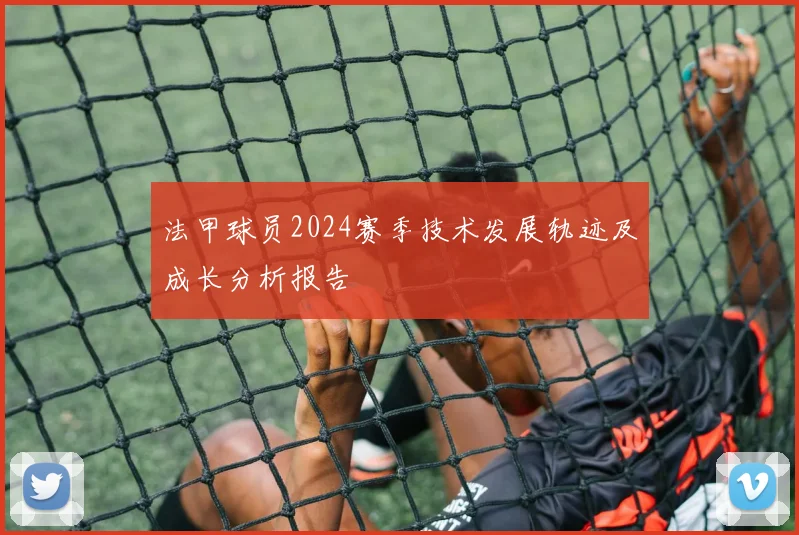 法甲球员2024赛季技术发展轨迹及成长分析报告